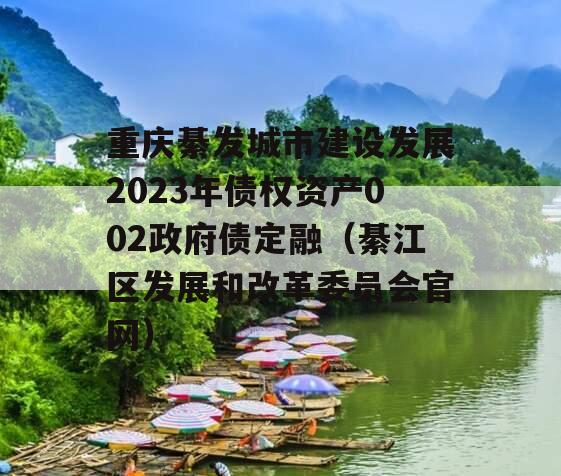 重庆綦发城市建设发展2023年债权资产002政府债定融（綦江区发展和改革委员会官网）