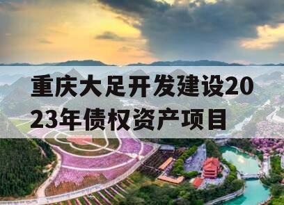 重庆大足开发建设2023年债权资产项目