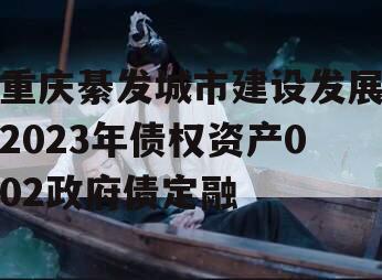 重庆綦发城市建设发展2023年债权资产002政府债定融