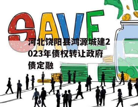 河北饶阳县鸿源城建2023年债权转让政府债定融