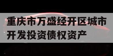 重庆市万盛经开区城市开发投资债权资产