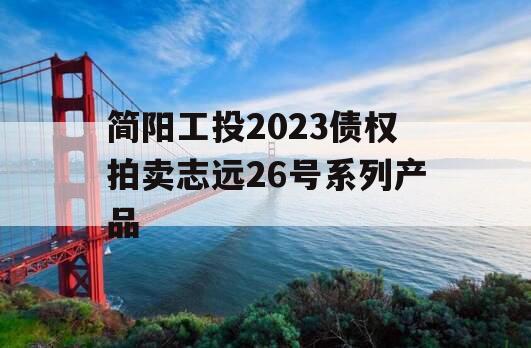 简阳工投2023债权拍卖志远26号系列产品