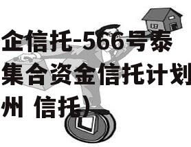 央企信托-566号泰州集合资金信托计划（泰州 信托）