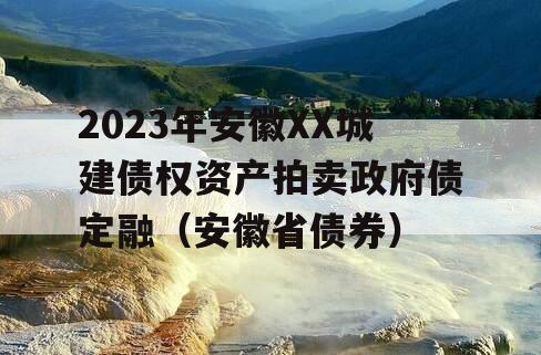 2023年安徽XX城建债权资产拍卖政府债定融（安徽省债券）