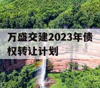 万盛交建2023年债权转让计划