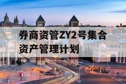 券商资管ZY2号集合资产管理计划