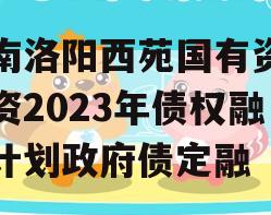 河南洛阳西苑国有资本投资2023年债权融资计划政府债定融