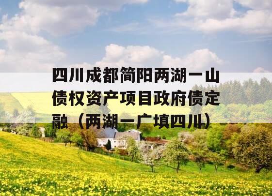 四川成都简阳两湖一山债权资产项目政府债定融（两湖一广填四川）