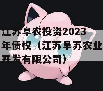 江苏阜农投资2023年债权（江苏阜苏农业开发有限公司）