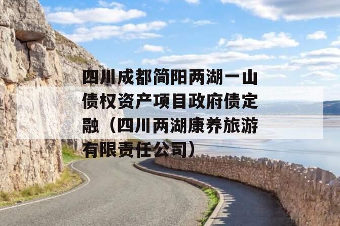 四川成都简阳两湖一山债权资产项目政府债定融（四川两湖康养旅游有限责任公司）