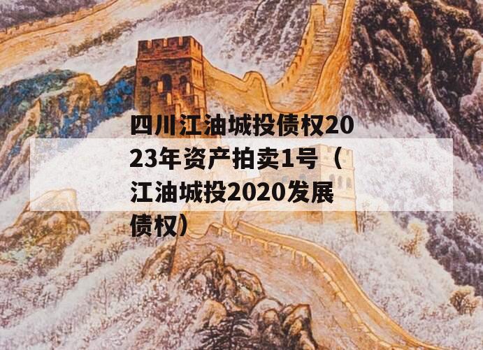 四川江油城投债权2023年资产拍卖1号（江油城投2020发展债权）