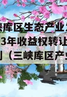 三峡库区生态产业发展2023年收益权转让计划（三峡库区产业结构）