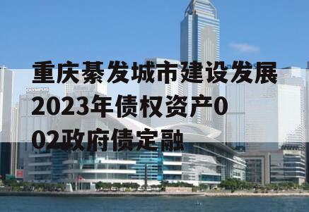 重庆綦发城市建设发展2023年债权资产002政府债定融