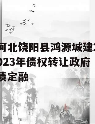 河北饶阳县鸿源城建2023年债权转让政府债定融