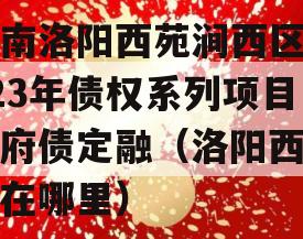 河南洛阳西苑涧西区2023年债权系列项目政府债定融（洛阳西苑路在哪里）