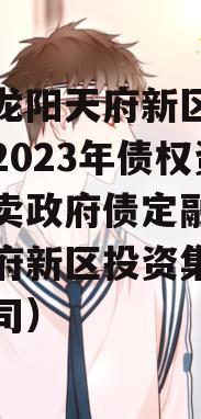 四川龙阳天府新区建设投资2023年债权资产拍卖政府债定融（龙阳天府新区投资集团有限公司）