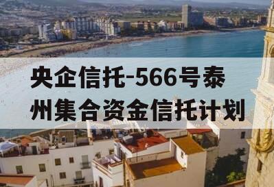 央企信托-566号泰州集合资金信托计划