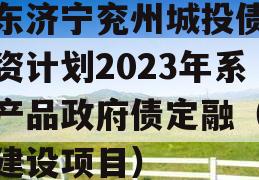 山东济宁兖州城投债权融资计划2023年系列产品政府债定融（兖州建设项目）