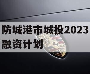 防城港市城投2023融资计划