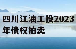 四川江油工投2023年债权拍卖