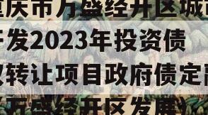 重庆市万盛经开区城市开发2023年投资债权转让项目政府债定融（万盛经开区发展）