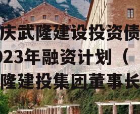 重庆武隆建设投资债权2023年融资计划（武隆建投集团董事长）