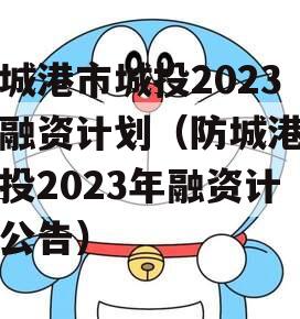 防城港市城投2023年融资计划（防城港市城投2023年融资计划公告）