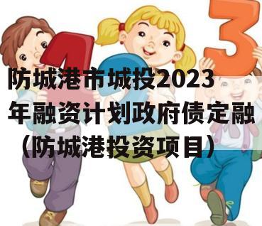 防城港市城投2023年融资计划政府债定融（防城港投资项目）