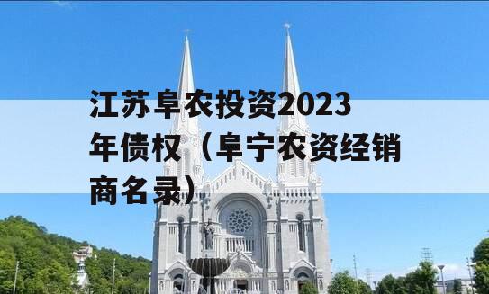 江苏阜农投资2023年债权（阜宁农资经销商名录）