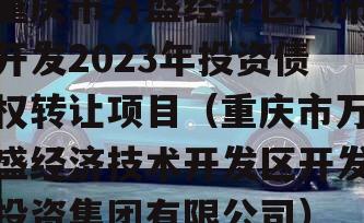 重庆市万盛经开区城市开发2023年投资债权转让项目（重庆市万盛经济技术开发区开发投资集团有限公司）