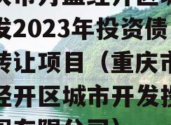 重庆市万盛经开区城市开发2023年投资债权转让项目（重庆市万盛经开区城市开发投资集团有限公司）