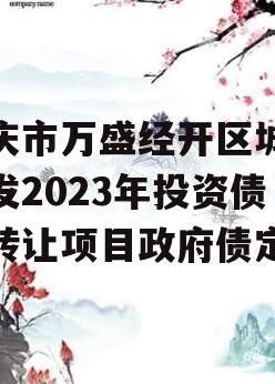 重庆市万盛经开区城市开发2023年投资债权转让项目政府债定融