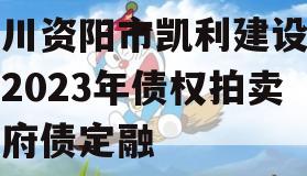 四川资阳市凯利建设投资2023年债权拍卖政府债定融