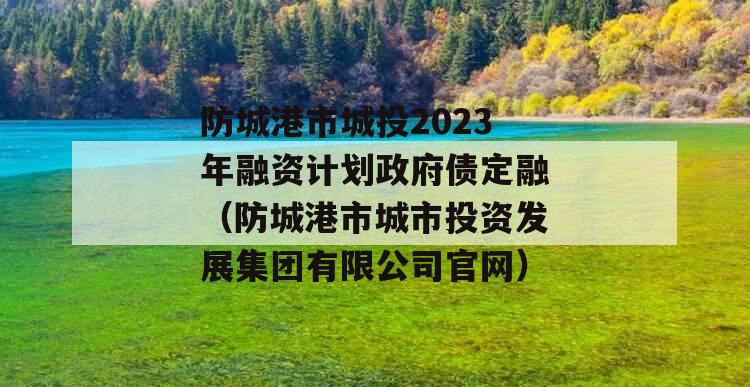 防城港市城投2023年融资计划政府债定融（防城港市城市投资发展集团有限公司官网）