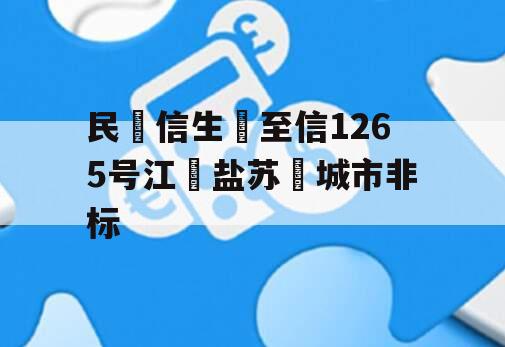 民‮信生‬至信1265号江‮盐苏‬城市非标