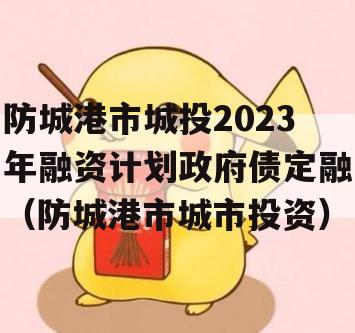 防城港市城投2023年融资计划政府债定融（防城港市城市投资）