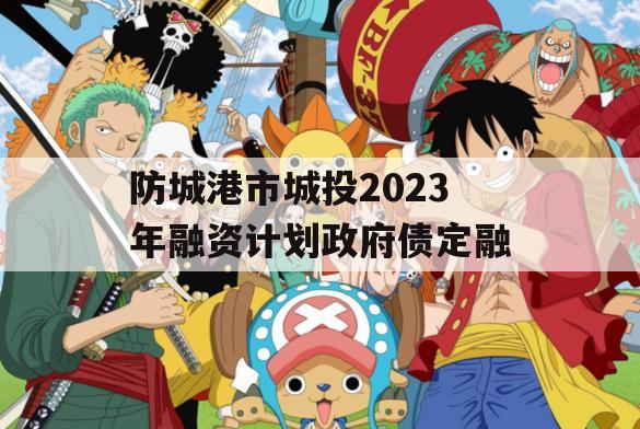 防城港市城投2023年融资计划政府债定融