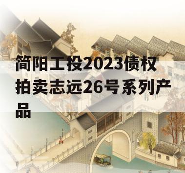 简阳工投2023债权拍卖志远26号系列产品