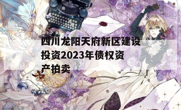 四川龙阳天府新区建设投资2023年债权资产拍卖