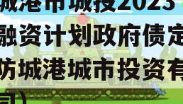 防城港市城投2023年融资计划政府债定融（防城港城市投资有限公司）