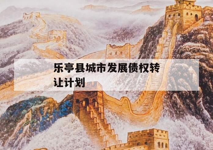 乐亭县城市发展债权转让计划