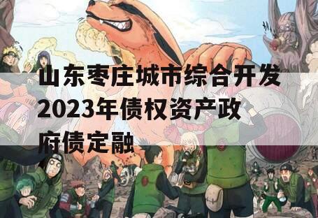 山东枣庄城市综合开发2023年债权资产政府债定融