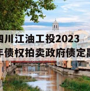 四川江油工投2023年债权拍卖政府债定融