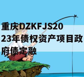 重庆DZKFJS2023年债权资产项目政府债定融