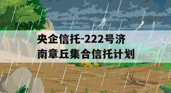 央企信托-222号济南章丘集合信托计划