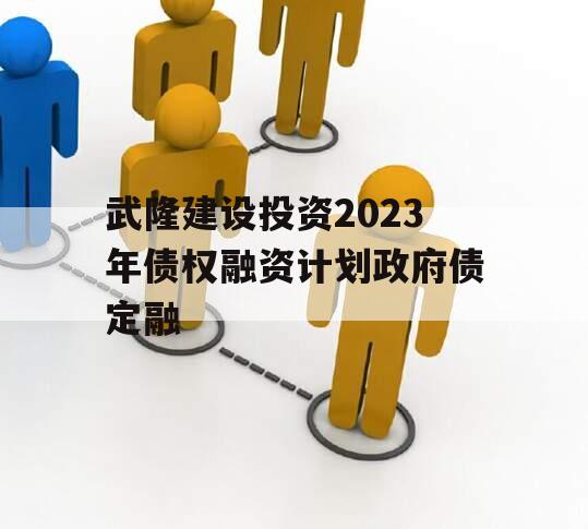 武隆建设投资2023年债权融资计划政府债定融