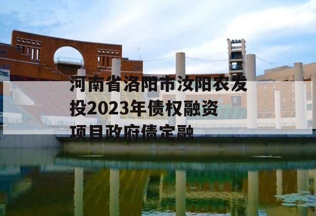 河南省洛阳市汝阳农发投2023年债权融资项目政府债定融