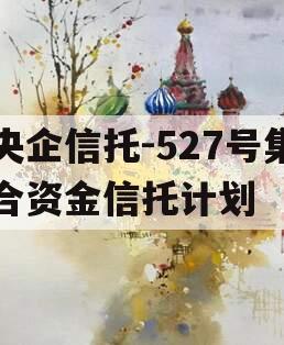 央企信托-527号集合资金信托计划