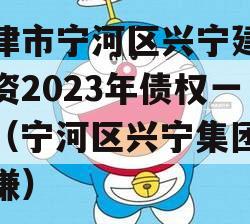 天津市宁河区兴宁建设投资2023年债权一号（宁河区兴宁集团于克谦）