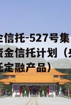 央企信托-527号集合资金信托计划（央企信托定融产品）